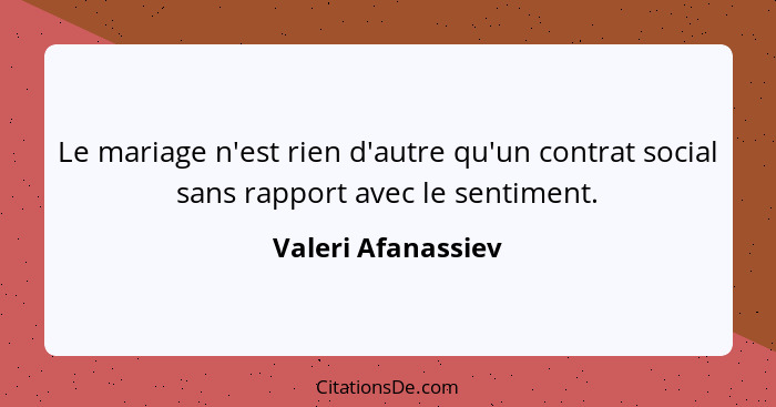 Le mariage n'est rien d'autre qu'un contrat social sans rapport avec le sentiment.... - Valeri Afanassiev