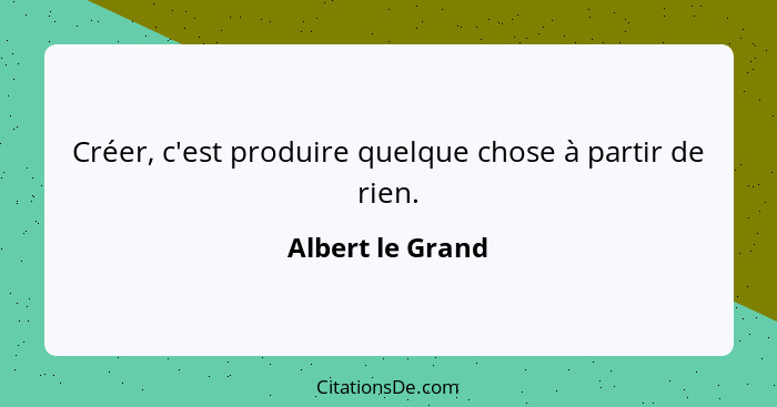 Créer, c'est produire quelque chose à partir de rien.... - Albert le Grand