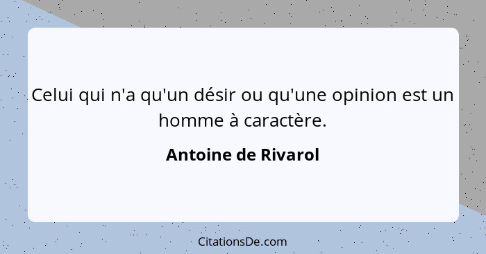 Celui qui n'a qu'un désir ou qu'une opinion est un homme à caractère.... - Antoine de Rivarol