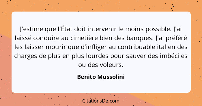 J'estime que l'État doit intervenir le moins possible. J'ai laissé conduire au cimetière bien des banques. J'ai préféré les laisser... - Benito Mussolini