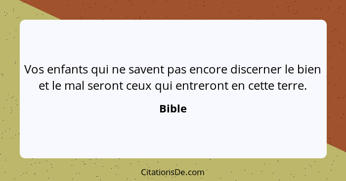 Vos enfants qui ne savent pas encore discerner le bien et le mal seront ceux qui entreront en cette terre.... - Bible