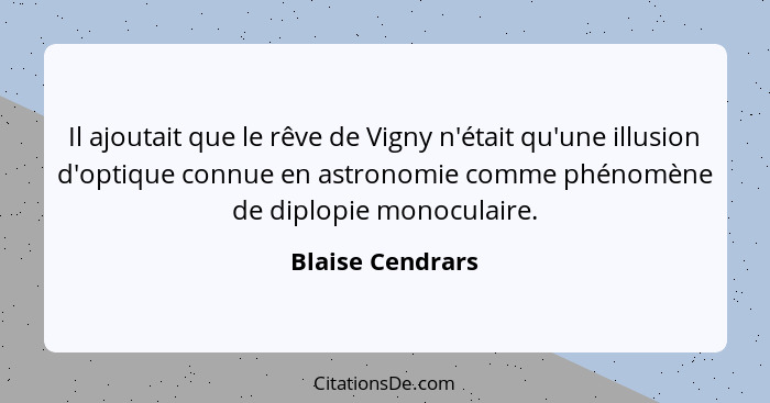 Il ajoutait que le rêve de Vigny n'était qu'une illusion d'optique connue en astronomie comme phénomène de diplopie monoculaire.... - Blaise Cendrars