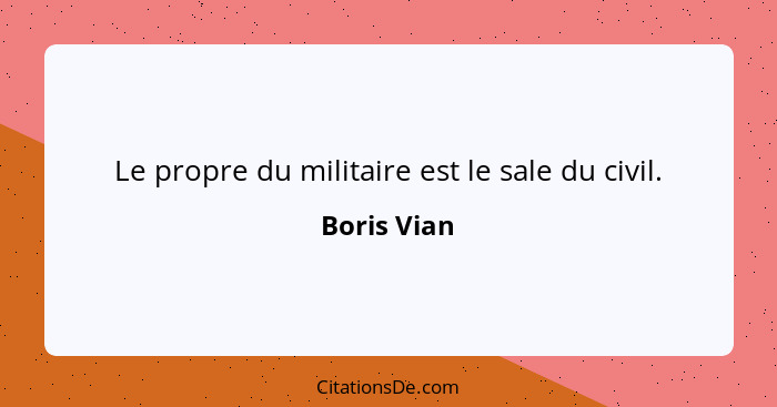 Le propre du militaire est le sale du civil.... - Boris Vian