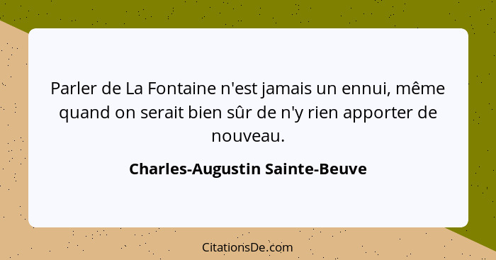 Parler de La Fontaine n'est jamais un ennui, même quand on serait bien sûr de n'y rien apporter de nouveau.... - Charles-Augustin Sainte-Beuve