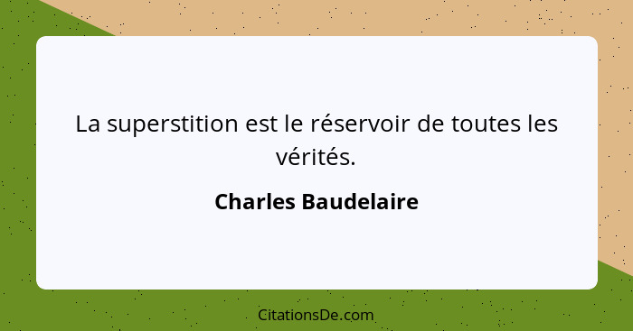 La superstition est le réservoir de toutes les vérités.... - Charles Baudelaire