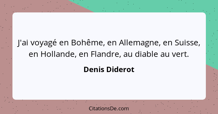 J'ai voyagé en Bohême, en Allemagne, en Suisse, en Hollande, en Flandre, au diable au vert.... - Denis Diderot