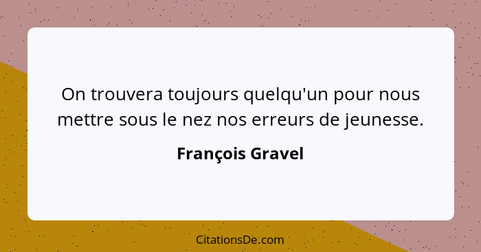 On trouvera toujours quelqu'un pour nous mettre sous le nez nos erreurs de jeunesse.... - François Gravel