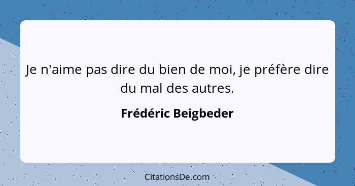 Je n'aime pas dire du bien de moi, je préfère dire du mal des autres.... - Frédéric Beigbeder