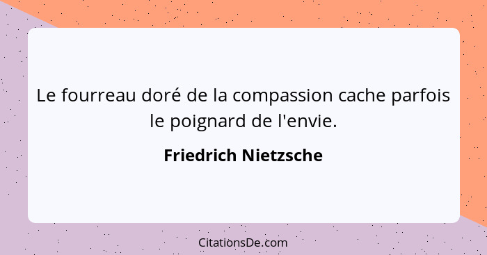 Le fourreau doré de la compassion cache parfois le poignard de l'envie.... - Friedrich Nietzsche
