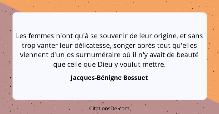 Les femmes n'ont qu'à se souvenir de leur origine, et sans trop vanter leur délicatesse, songer après tout qu'elles viennent... - Jacques-Bénigne Bossuet