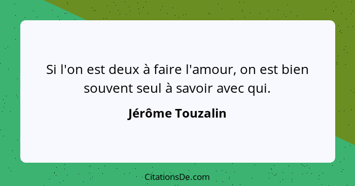 Si l'on est deux à faire l'amour, on est bien souvent seul à savoir avec qui.... - Jérôme Touzalin