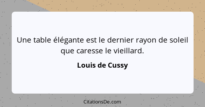 Une table élégante est le dernier rayon de soleil que caresse le vieillard.... - Louis de Cussy