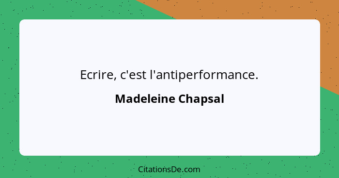 Ecrire, c'est l'antiperformance.... - Madeleine Chapsal