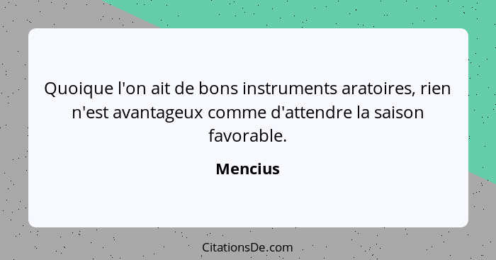 Quoique l'on ait de bons instruments aratoires, rien n'est avantageux comme d'attendre la saison favorable.... - Mencius