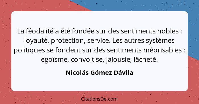 La féodalité a été fondée sur des sentiments nobles : loyauté, protection, service. Les autres systèmes politiques se fond... - Nicolás Gómez Dávila