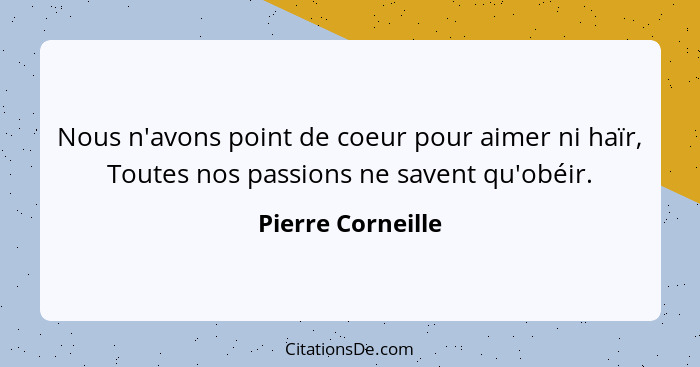 Nous n'avons point de coeur pour aimer ni haïr, Toutes nos passions ne savent qu'obéir.... - Pierre Corneille