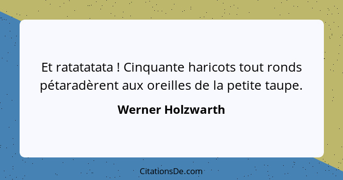 Et ratatatata ! Cinquante haricots tout ronds pétaradèrent aux oreilles de la petite taupe.... - Werner Holzwarth