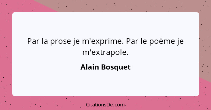 Par la prose je m'exprime. Par le poème je m'extrapole.... - Alain Bosquet