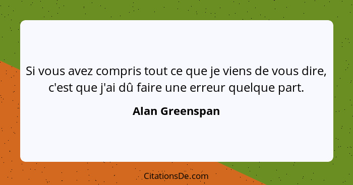 Si vous avez compris tout ce que je viens de vous dire, c'est que j'ai dû faire une erreur quelque part.... - Alan Greenspan