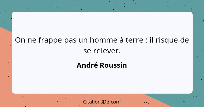 On ne frappe pas un homme à terre ; il risque de se relever.... - André Roussin