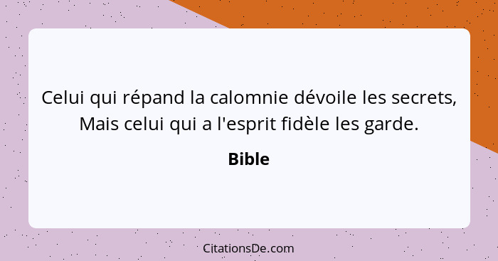 Celui qui répand la calomnie dévoile les secrets, Mais celui qui a l'esprit fidèle les garde.... - Bible