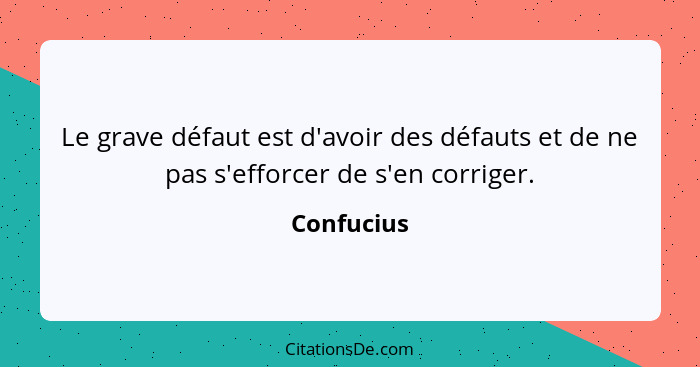 Le grave défaut est d'avoir des défauts et de ne pas s'efforcer de s'en corriger.... - Confucius