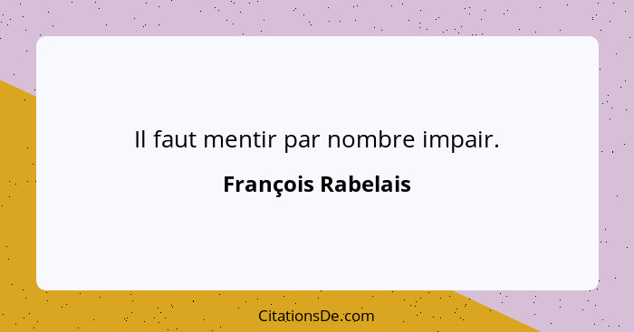 Il faut mentir par nombre impair.... - François Rabelais