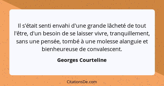 Il s'était senti envahi d'une grande lâcheté de tout l'être, d'un besoin de se laisser vivre, tranquillement, sans une pensée, to... - Georges Courteline