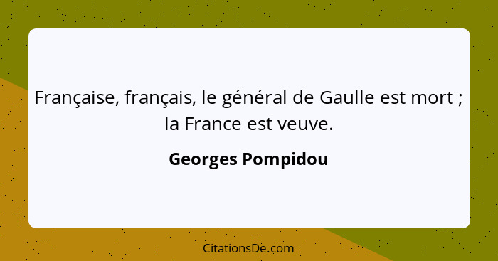 Française, français, le général de Gaulle est mort ; la France est veuve.... - Georges Pompidou