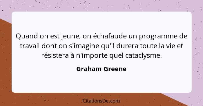 Quand on est jeune, on échafaude un programme de travail dont on s'imagine qu'il durera toute la vie et résistera à n'importe quel cat... - Graham Greene