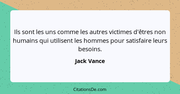 Ils sont les uns comme les autres victimes d'êtres non humains qui utilisent les hommes pour satisfaire leurs besoins.... - Jack Vance