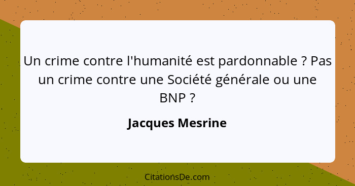 Un crime contre l'humanité est pardonnable ? Pas un crime contre une Société générale ou une BNP ?... - Jacques Mesrine