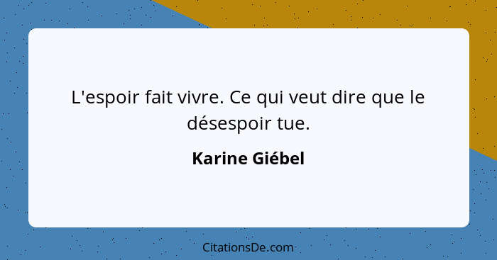 L'espoir fait vivre. Ce qui veut dire que le désespoir tue.... - Karine Giébel