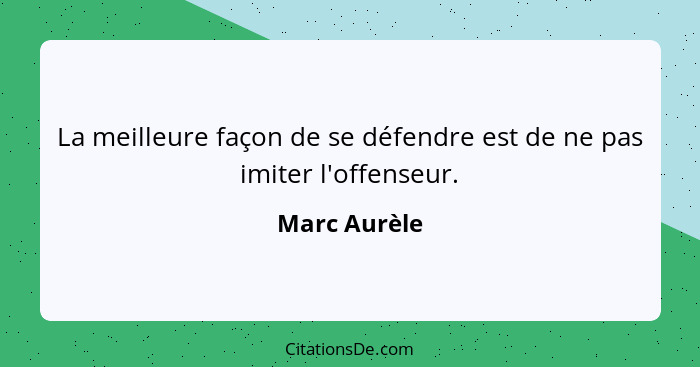La meilleure façon de se défendre est de ne pas imiter l'offenseur.... - Marc Aurèle