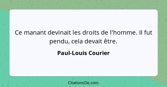 Ce manant devinait les droits de l'homme. Il fut pendu, cela devait être.... - Paul-Louis Courier