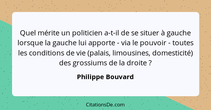 Quel mérite un politicien a-t-il de se situer à gauche lorsque la gauche lui apporte - via le pouvoir - toutes les conditions de vi... - Philippe Bouvard
