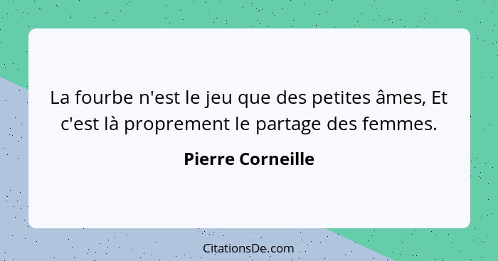 La fourbe n'est le jeu que des petites âmes, Et c'est là proprement le partage des femmes.... - Pierre Corneille