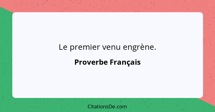 Le premier venu engrène.... - Proverbe Français