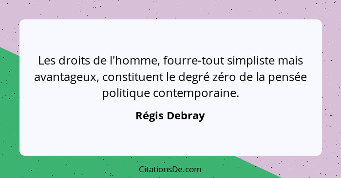 Les droits de l'homme, fourre-tout simpliste mais avantageux, constituent le degré zéro de la pensée politique contemporaine.... - Régis Debray