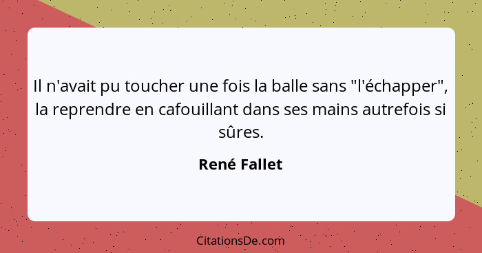 Il n'avait pu toucher une fois la balle sans "l'échapper", la reprendre en cafouillant dans ses mains autrefois si sûres.... - René Fallet