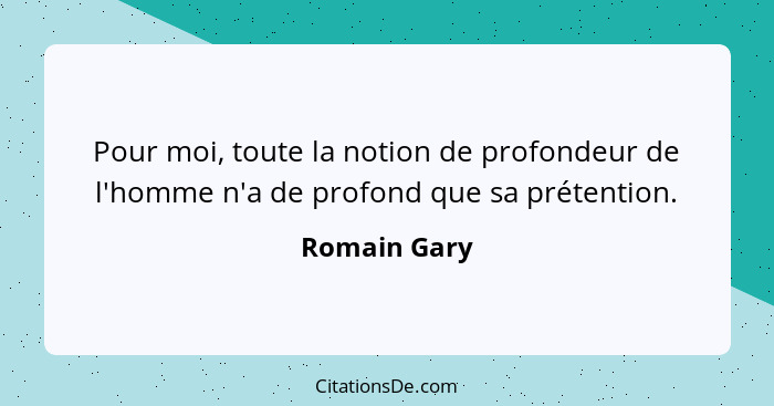 Pour moi, toute la notion de profondeur de l'homme n'a de profond que sa prétention.... - Romain Gary