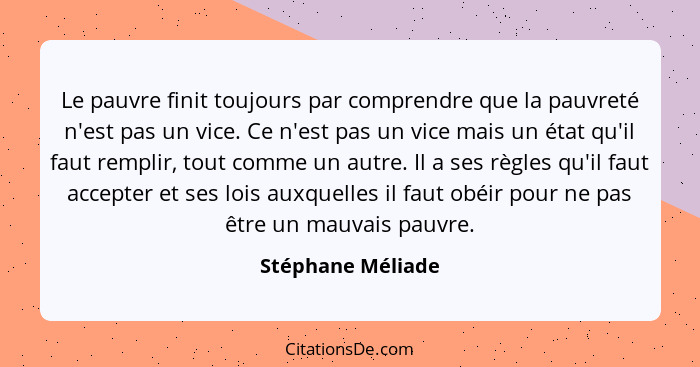 Le pauvre finit toujours par comprendre que la pauvreté n'est pas un vice. Ce n'est pas un vice mais un état qu'il faut remplir, to... - Stéphane Méliade