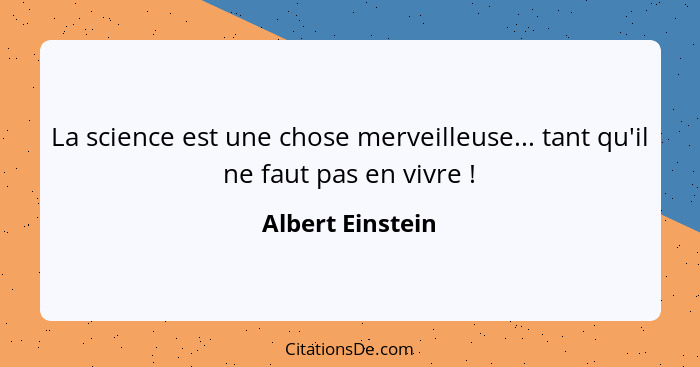 La science est une chose merveilleuse... tant qu'il ne faut pas en vivre !... - Albert Einstein