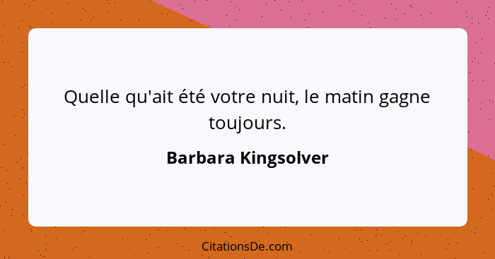 Quelle qu'ait été votre nuit, le matin gagne toujours.... - Barbara Kingsolver