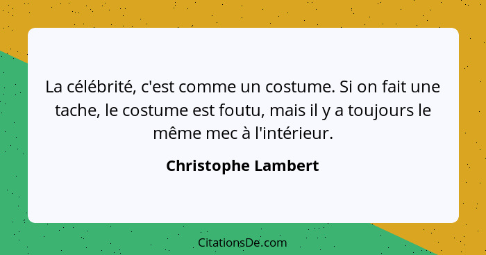 La célébrité, c'est comme un costume. Si on fait une tache, le costume est foutu, mais il y a toujours le même mec à l'intérieur.... - Christophe Lambert