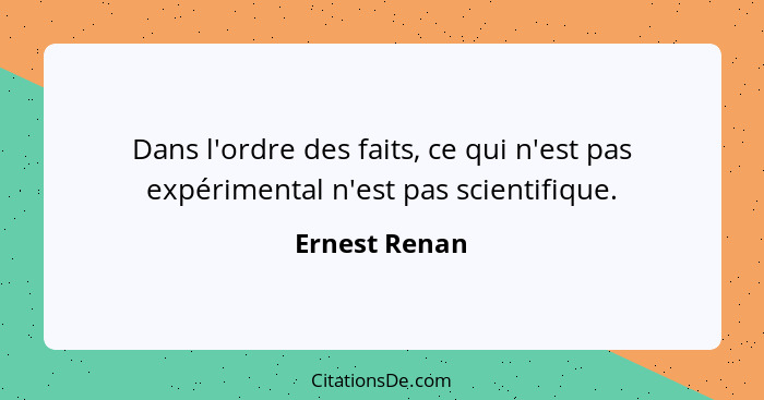 Dans l'ordre des faits, ce qui n'est pas expérimental n'est pas scientifique.... - Ernest Renan