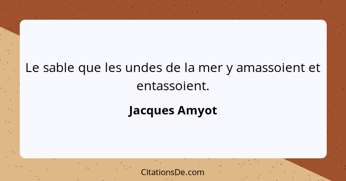 Le sable que les undes de la mer y amassoient et entassoient.... - Jacques Amyot