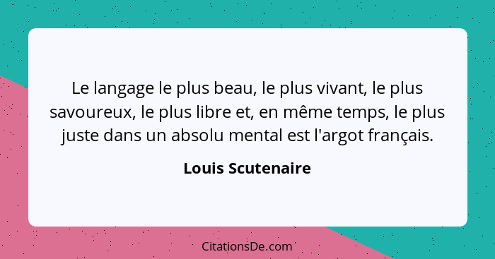 Le langage le plus beau, le plus vivant, le plus savoureux, le plus libre et, en même temps, le plus juste dans un absolu mental es... - Louis Scutenaire