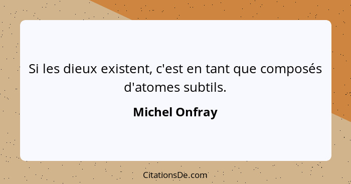 Si les dieux existent, c'est en tant que composés d'atomes subtils.... - Michel Onfray