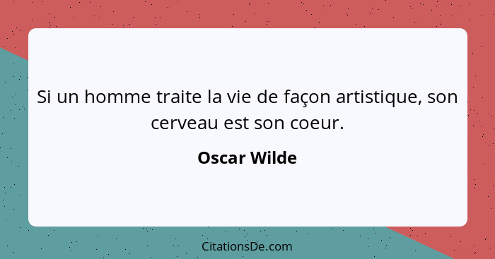 Si un homme traite la vie de façon artistique, son cerveau est son coeur.... - Oscar Wilde